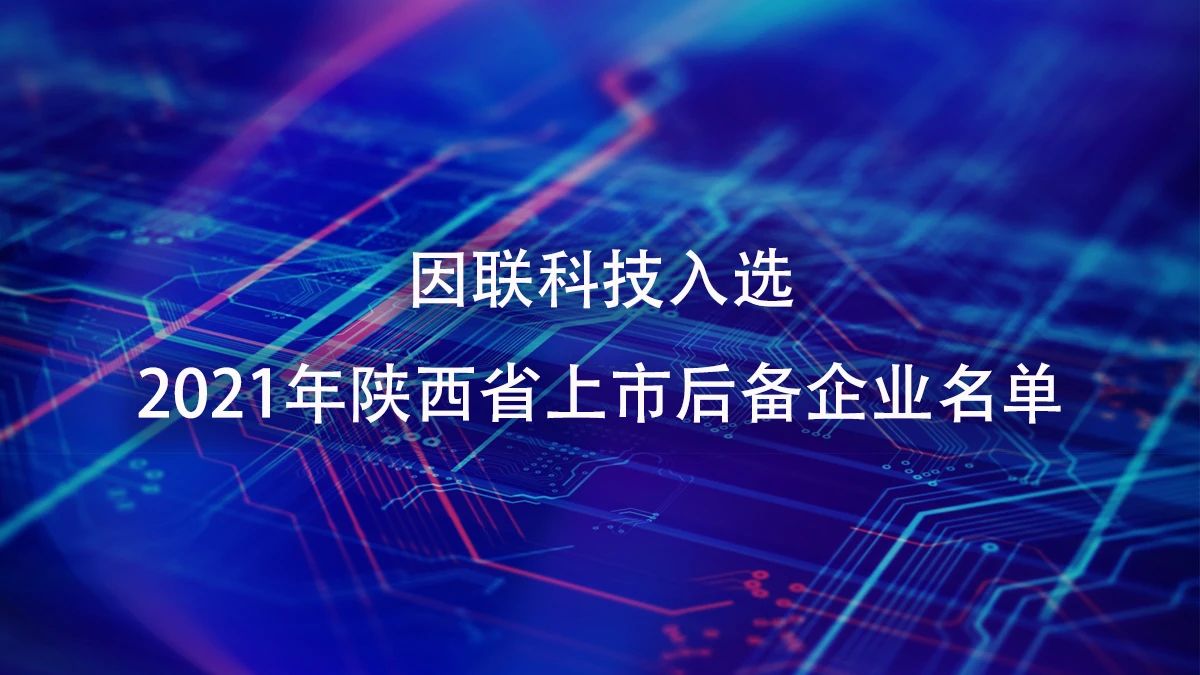 喜訊！因聯科技進入2021年陜西省上市后備企業名單